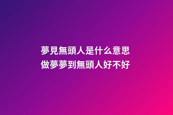 夢見無頭人是什么意思 做夢夢到無頭人好不好